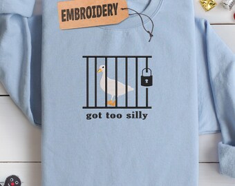 Embroidery Sweatshirt, Got Too Silly Sweatshirt, Funny Jail Goose Hoodie, Cute Goose Sweatshirt, Meme Sweatshirt, Silly Goose Jail Hoodie