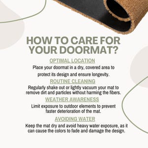 May include: Infographic with tips on how to care for your doormat, including optimal location, routine cleaning, weather awareness, and avoiding water. Keep the mat dry and avoid heavy water exposure, as it can cause the colours to fade and damage the design.