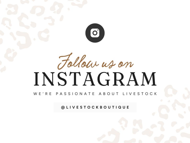 May include: A white graphic sign featuring a black Instagram icon, the text Follow us on INSTAGRAM, WE'RE PASSIONATE ABOUT LIVESTOCK, and @LIVESTOCKBOUTIQUE. The corners are decorated with a light beige leopard print pattern.