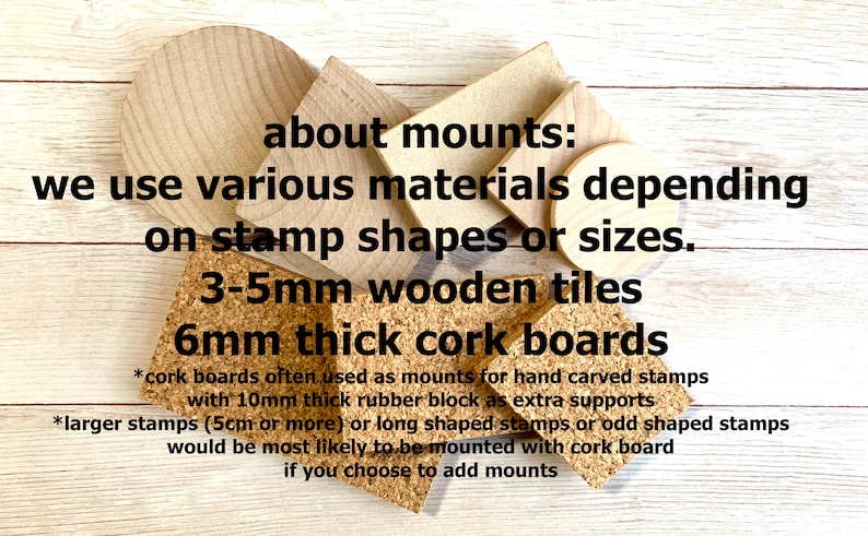A sample image of materials used for optional mounts - wood, cork, MDF board. Each material comes in 2-6mm thickness. Shapes varies. Depending on the size of the stamp, materials used for optional mounts vary. Mounts can be chosen from options.