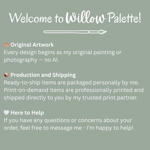 May include: A sage green graphic with the text "Welcome to Willow Palette!" and information about the artwork, production, and customer service. The text states that the designs are original paintings or photography.