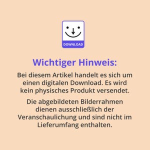May include: A digital download notice on a light peach background featuring a purple icon of a square with a downward arrow and a smiling face above the word DOWNLOAD. The text reads Wichtiger Hinweis: Bei diesem Artikel handelt es sich um einen digitalen Download. Es wird kein physisches Produkt versendet. Die abgebildeten Bilderrahmen dienen ausschlie&szlig;lich der Veranschaulichung und sind nicht im Lieferumfang enthalten.