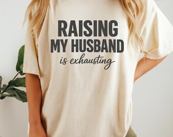 Raising My Husband Is Exhausting Shirt, Funny Wife Tee, Sarcastic Marriage Humor