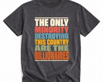 The Only Minority Destroying This Country Are Billionaires Shirt | Retro Political Tee | Funny Social Justice Gift for Men Women