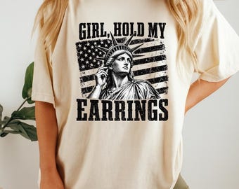Girl Hold My Earrings Shirt, Funny Patriotic Women's Tee | Statue of Liberty | Fourth of July Gift
