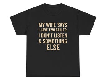 May include: Black t-shirt with the text "MY WIFE SAYS I HAVE TWO FAULTS: I DON'T LISTEN & SOMETHING ELSE" in a tan color. The shirt is a crew neck style and appears to be made of cotton or a similar fabric.