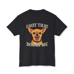 I Got That Dog In Me T-Shirt – Funny Chihuahua Meme Graphic Tee