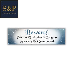 May include: A rectangular sticker with a celestial theme. The text "Beware! Celestial Navigation in Progress Accuracy Not Guaranteed" is written in a stylized font. The sticker has a blue and white starry background. The S&P Stickers N Pieces logo is in the upper left corner.