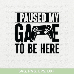 I Paused My Game to be Here Designs Svg PNG, Gamer Png for Shirts Cricut, Gaming Quotes Svg png, Gaming Sublimation Svg Cut File Png Eps Dxf