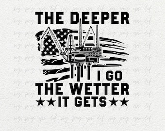 The Deeper I Go The Wetter It Gets Svg | Oilfield Svg | Oilfield Shirt Svg | Oil Rig Worker Svg, Oil Pipeline, Gas Pump Svg, Cut Png Eps Dxf