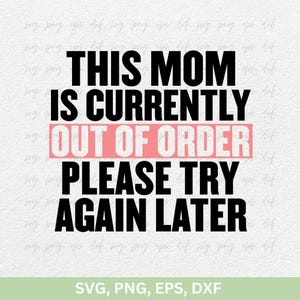 May include: Black and white text graphic that reads "This Mom is Currently Out of Order Please Try Again Later". The words "Out of Order" are in a pink rectangle.