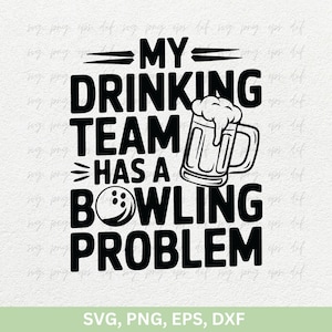 May include: Black and white graphic design with the text "My Drinking Team Has A Bowling Problem". The graphic includes a beer mug with foam and a bowling ball.