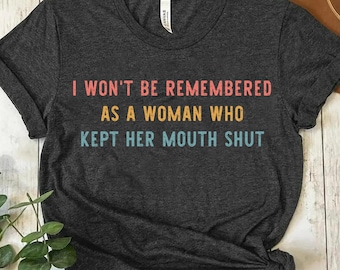 Feminist Shirts, I Won&#39;t Be Remembered As A Woman Who Kept Her Mouth Shut, Strong Women Shirt, Women Rights Equality, Women&#39;s Power Shirts