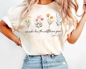 Consider How Wildflowers Grow Shirt, Luke 12:27 Christian Apparel, Floral Faith Tee