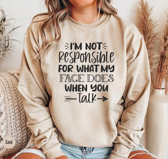 I'm Not Responsible For What My Face Does When You Talk Sweatshirt, Responsible Quote Shirt, Sarcastic Tee, Smartass Shirt, Sarcasm Shirt
