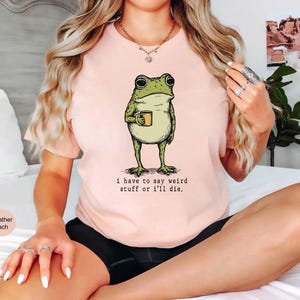 I Have to Say Weird Stuff Or I'll Die Frog Drinking Coffee T-Shirt | Weird Friend Gift | Sarcastic Humor Shirt image 10