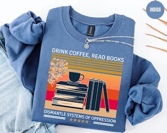 Read Books Drink Coffee Dismantle Systems of Oppression Sweatshirt, Read Banned Books Shirt, Feminist Shirt For Woman, Social Justice Shirt