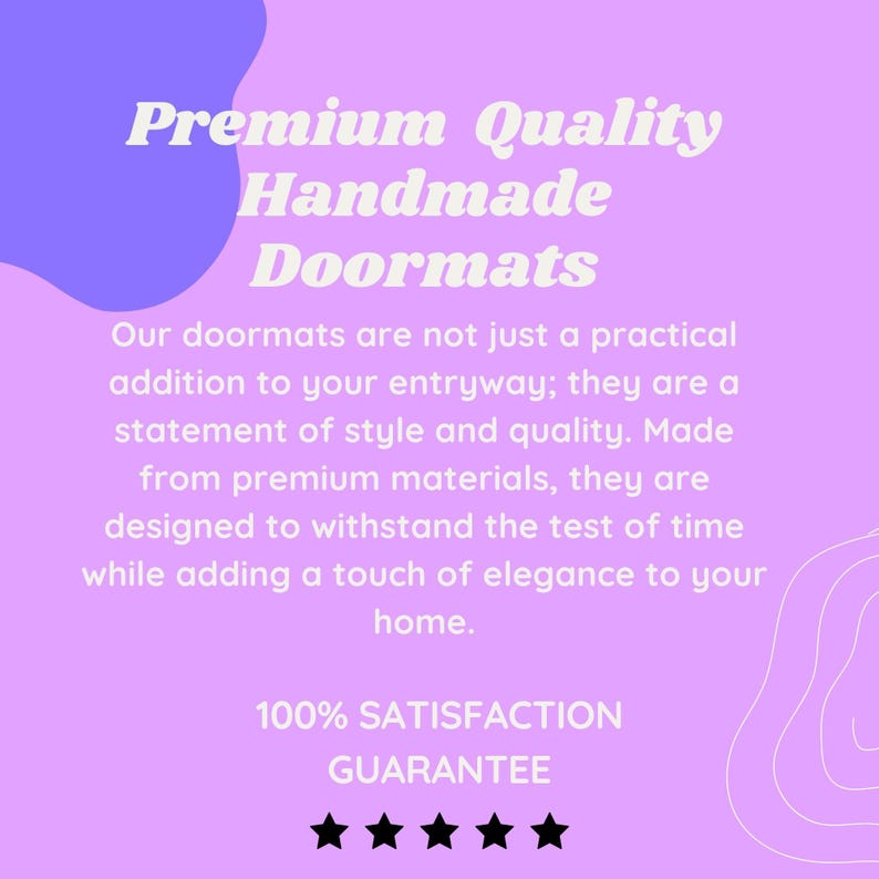 May include: Purple and white graphic with the text "Premium Quality Handmade Doormats". The text says "Our doormats are not just a practical addition to your entryway; they are a statement of style and quality. Made from premium materials, they are designed to withstand the test of time while adding a touch of elegance to your home. 100% SATISFACTION GUARANTEE"