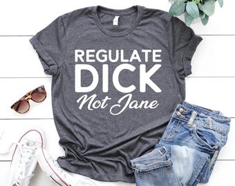 Regulate Dick Not Jane Shirt,Reproductive Rights,Roe v Wade Shirt,Abortion Rights,Social Justice Feminism,Pro Choice Shirt