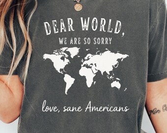 Comfort Colors® Dear World We’re Sorry Shirt, Anti Trump Tee, Sane Americans Shirt, FDT Protest Shirt, Resistance Anti-MAGA Shirt,Anti Trump