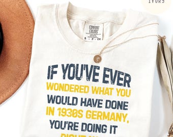 Comfort Colors® If You've Ever Wondered What You Would Have Done in 1930s Germany Shirt, Anti-Trump Political Shirt - Liberal Gift