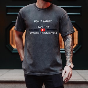 Comfort Colors® Don&#39;t Worry I Got This I Watched A YouTube Video, Funny BBQ Shirt, Gift For Men Dad, Fathers Tee, Funny Men Meme Shirt