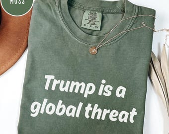 Trump is a Global Threat Shirt, Anti Trump Shirt, Resist Tee, Protest Tee, Activism Shirt, Political Comfort Colors® Shirt, Anti Maga
