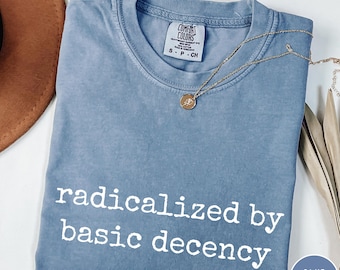Comfort Colors® Radicalized by basic decency Shirt, Political Protest Shirt, Feminist Activist Gift, Liberal Unisex Tee