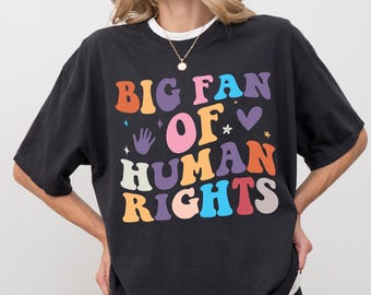 Comfort Colors® Big Fan Of Human Rights Shirt, Social Justice Equality Shirt, Human Rights Tee, Political Protest Shirt, Anti Trump