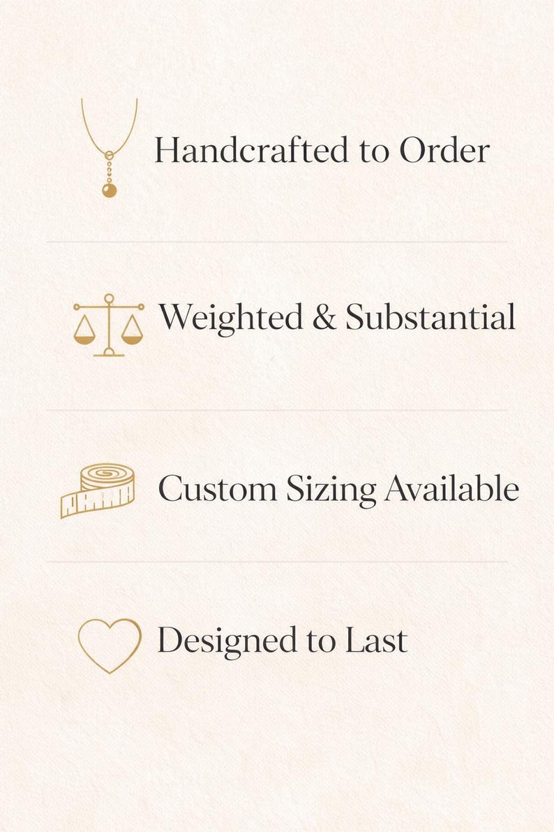 May include: A cream-colored graphic with text and icons. The text includes "Handcrafted to Order," "Weighted & Substantial," "Custom Sizing Available," and "Designed to Last." The icons are a necklace, scales, a measuring tape, and a heart.
