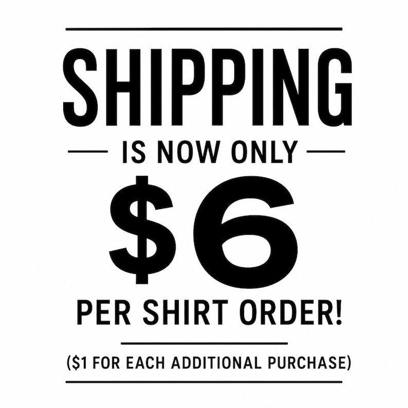 May include: A graphic sign with black text on a white background. The text reads: SHIPPING IS NOW ONLY $6 PER SHIRT ORDER! ($1 FOR EACH ADDITIONAL PURCHASE). The text is centred and framed by two horizontal black lines at the top and bottom.