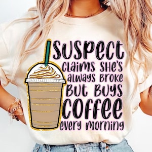 Suspect Claims Shes Broke But Always Has Money For Coffee Png, Suspect Claims Png, Trending Png, Preppy Digital Download, Suspect Trendy Png