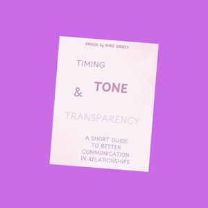 May include: A white ebook cover with pink text that reads "EBOOK by MIKE GROSS", "TIMING", "& TONE", "TRANSPARENCY", "A SHORT GUIDE TO BETTER COMMUNICATION IN RELATIONSHIPS".