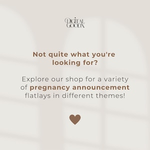 May include: Cream-colored graphic with text that reads "Not quite what you're looking for? Explore our shop for a variety of pregnancy announcement flatlays in different themes!" A brown heart is at the bottom.