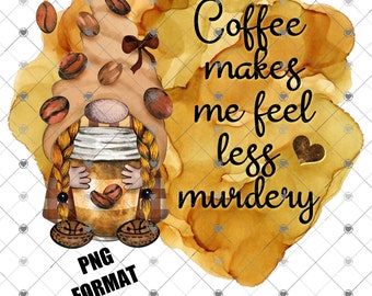 May include: A watercolor illustration of a gnome holding a coffee cup with the text "Coffee makes me feel less murdery" and a heart. The gnome is wearing a brown hat with coffee beans and a plaid shirt. The background is a brown watercolor wash.