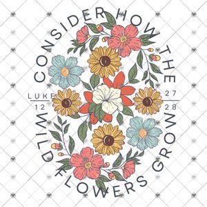 May include: A floral design with the text "Consider how the wild flowers grow" and the scripture reference "Luke 12:27-28".
