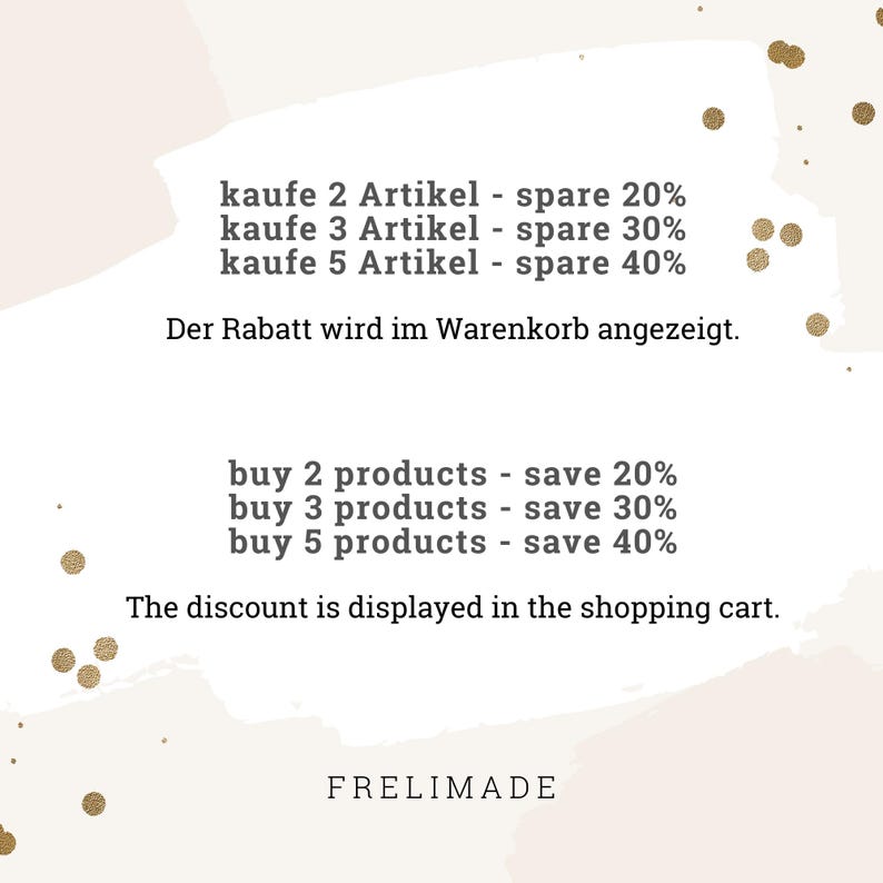 May include: A white graphic with gold confetti dots featuring text in German and English. The text reads: kaufe 2 Artikel - spare 20%, kaufe 3 Artikel - spare 30%, kaufe 5 Artikel - spare 40%, Der Rabatt wird im Warenkorb angezeigt, buy 2 products - save 20%, buy 3 products - save 30%, buy 5 products - save 40%, The discount is displayed in the shopping cart, and FRELIMADE.