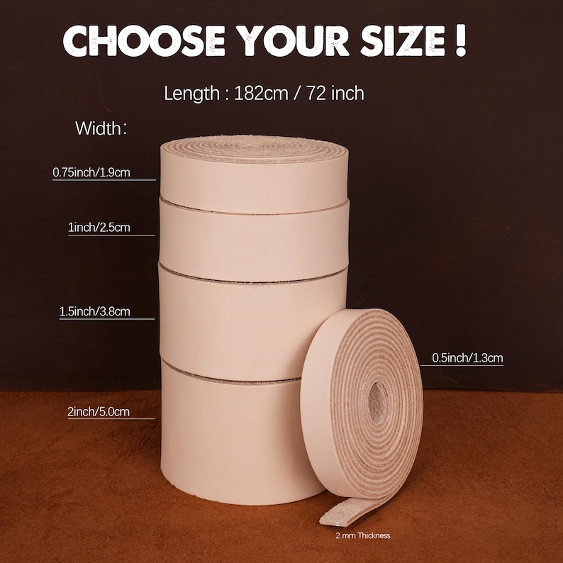May include: A set of six leather straps in various widths, ranging from 0.5 inches to 2 inches. The straps are all 72 inches long and are made of a light beige leather. The text "CHOOSE YOUR SIZE!" is at the top of the image. The text "Length: 182cm / 72 inch" is below the title. The text "Width:" is to the left of the straps. The text "2 mm Thickness" is below the straps.