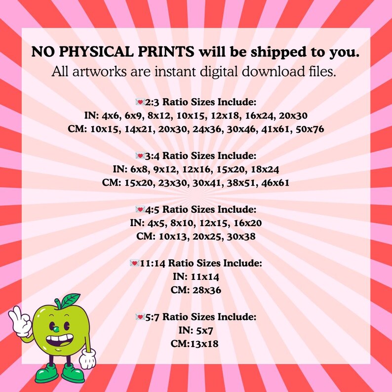 May include: A pink and white graphic with a red heart and the text "NO PHYSICAL PRINTS will be shipped to you. All artworks are instant digital download files."  The graphic lists different aspect ratios and corresponding sizes in inches and centimeters.