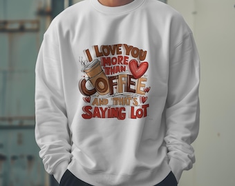 I Love You More Than Coffee Sweatshirt Funny Valentine's Gift for Coffee Lovers