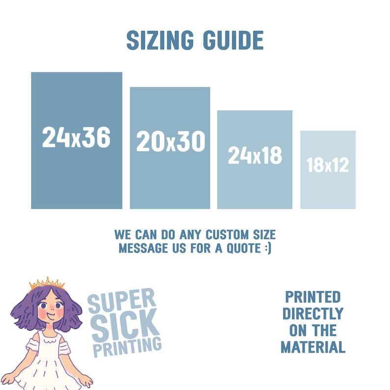 May include: Sizing guide for custom prints with four different size options: 24x36 inches, 20x30 inches, 24x18 inches, and 18x12 inches. The text "We can do any custom size. Message us for a quote :)" is below the size options. The text "SUPER SICK PRINTING" is in the bottom left corner of the image. The text "PRINTED DIRECTLY ON THE MATERIAL" is in the bottom right corner of the image.