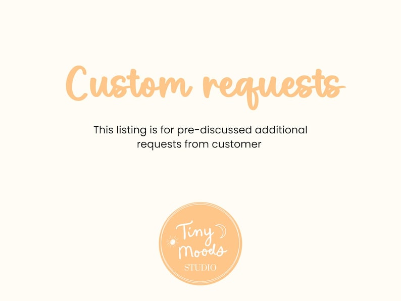 May include: Cream-colored graphic with the text "Custom requests" in a light orange script. Below, it reads "This listing is for pre-discussed additional requests from customer." A circular logo with "Tiny Moods STUDIO" is at the bottom.