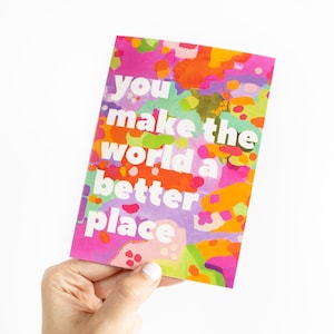 Wenskaart You Make The World A Better Place - positieve, opbeurende, blanco kunstwenskaart - levendig, kleurrijk, bedankkaart.