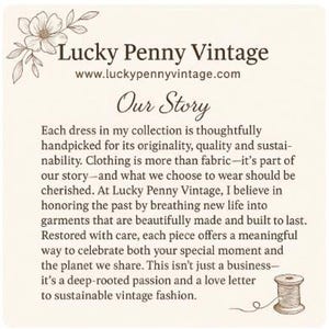 May include: A cream-coloured card featuring the text "Lucky Penny Vintage" and "Our Story." The text details the brand's dedication to sustainable vintage fashion, highlighting quality and originality. Includes a floral illustration and a thread spool.