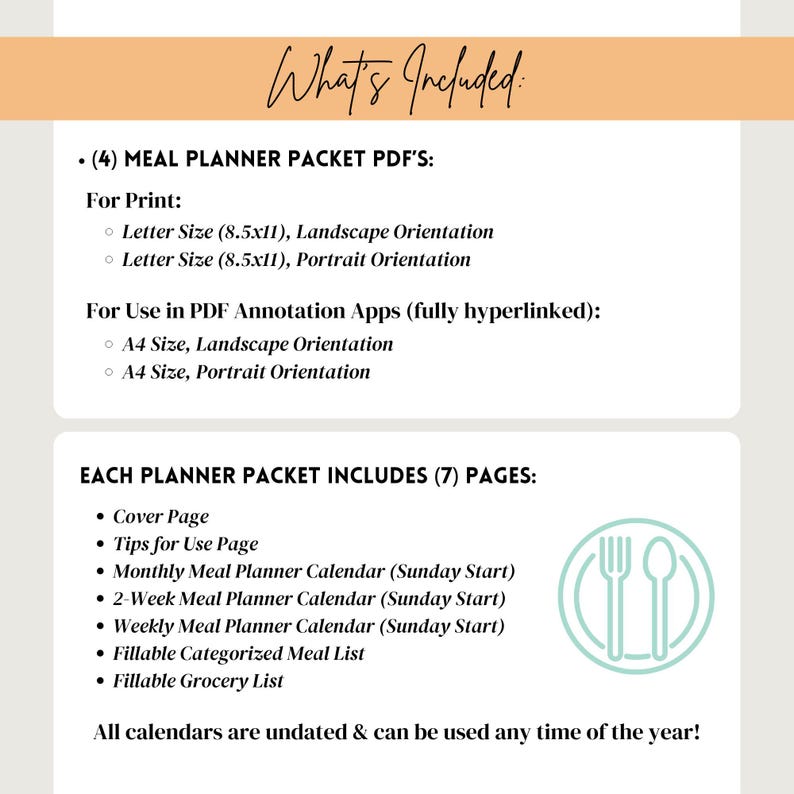 May include: A printable meal planner packet with 4 PDF files. The packet includes a cover page, tips for use, monthly, 2-week, and weekly meal planner calendars, a fillable categorized meal list, and a fillable grocery list. All calendars are undated and can be used any time of the year.
