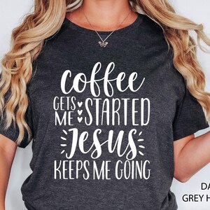 Coffee Gets Me Started Jesus Keeps Me Going Shirt, Christian Shirts, Christian Clothing, Christian Shirts For Women, Funny Christian Shirts image 1
