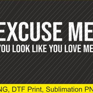 Excuse me you look like you love me PNG | Digital Download | DTF Print