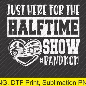 Im Just Here For The Halftime Show Band Mom Funny PNG | Digital Download | DTF Print
