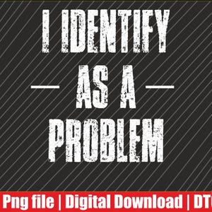 May include: A digital graphic design featuring the white distressed text I IDENTIFY AS A PROBLEM centered on a dark gray background with thin diagonal lines. The bottom of the image includes a red horizontal bar with the white text Png file | Digital Download | DTG.