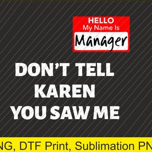 May include: A black and white graphic design with the text "HELLO My Name Is Manager" in a red name tag. The text "DON'T TELL KAREN YOU SAW ME" is below the name tag.